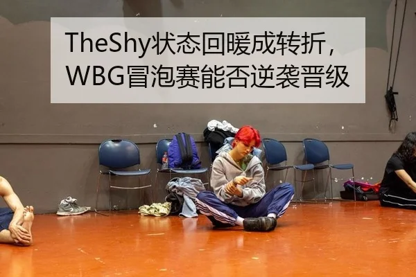 TheShy状态回暖成转折，WBG冒泡赛能否逆袭晋级