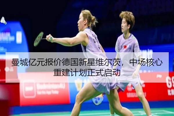 曼城亿元报价德国新星维尔茨，中场核心重建计划正式启动