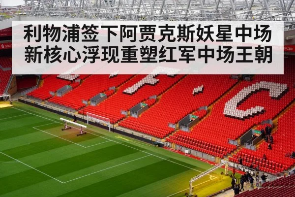利物浦签下阿贾克斯妖星中场新核心浮现重塑红军中场王朝