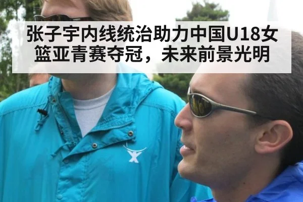 张子宇内线统治助力中国U18女篮亚青赛夺冠,未来前景光明