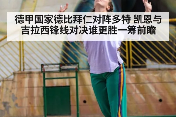 德甲国家德比拜仁对阵多特 凯恩与吉拉西锋线对决谁更胜一筹前瞻